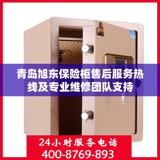 青岛旭东保险柜售后服务热线及专业维修团队支持
