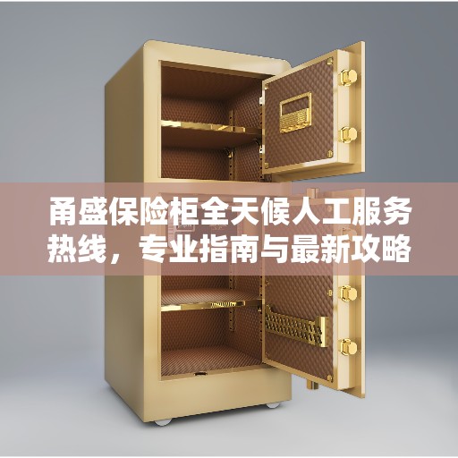 甬盛保险柜全天候人工服务热线，专业指南与最新攻略解析