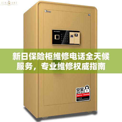 新日保险柜维修电话全天候服务，专业维修权威指南