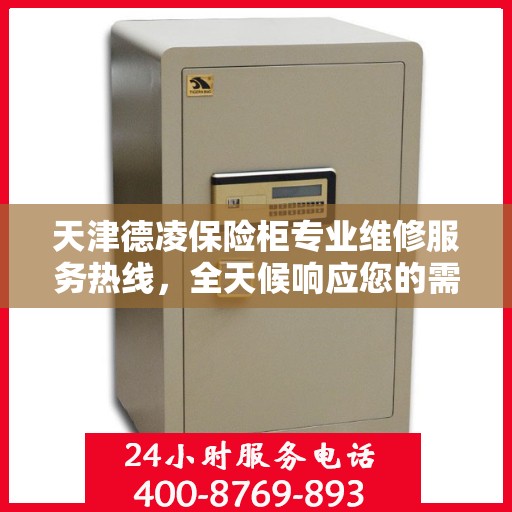 天津德凌保险柜专业维修服务热线，全天候响应您的需求