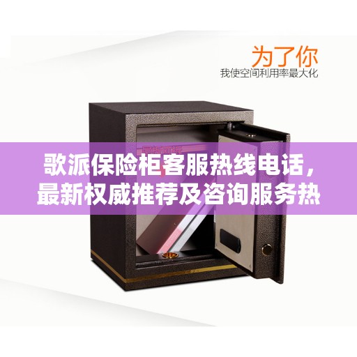 歌派保险柜客服热线电话，最新权威推荐及咨询服务热线