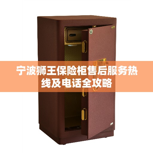 宁波狮王保险柜售后服务热线及电话全攻略