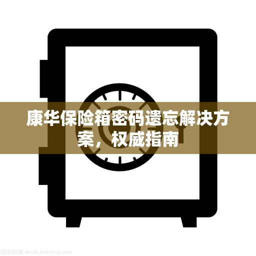 康华保险箱密码遗忘解决方案，权威指南