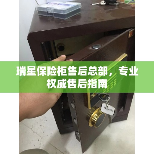 瑞星保险柜售后总部，专业权威售后指南