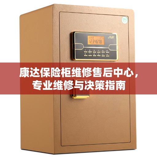 康达保险柜维修售后中心，专业维修与决策指南