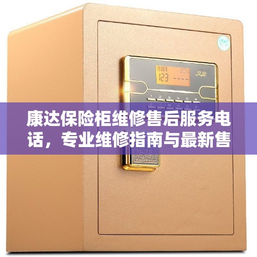 康达保险柜维修售后服务电话，专业维修指南与最新售后攻略