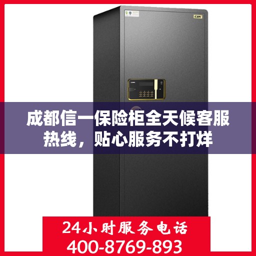 成都信一保险柜全天候客服热线，贴心服务不打烊