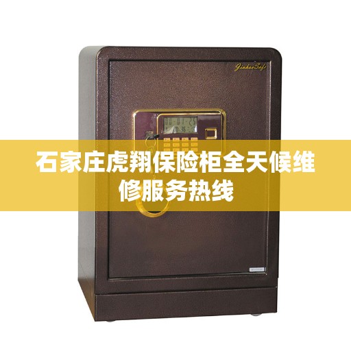 石家庄虎翔保险柜全天候维修服务热线