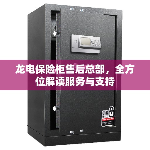 龙电保险柜售后总部，全方位解读服务与支持