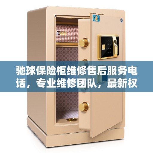 驰球保险柜维修售后服务电话，专业维修团队，最新权威推荐热线