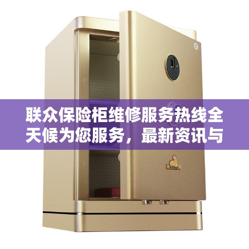 联众保险柜维修服务热线全天候为您服务，最新资讯与解决方案