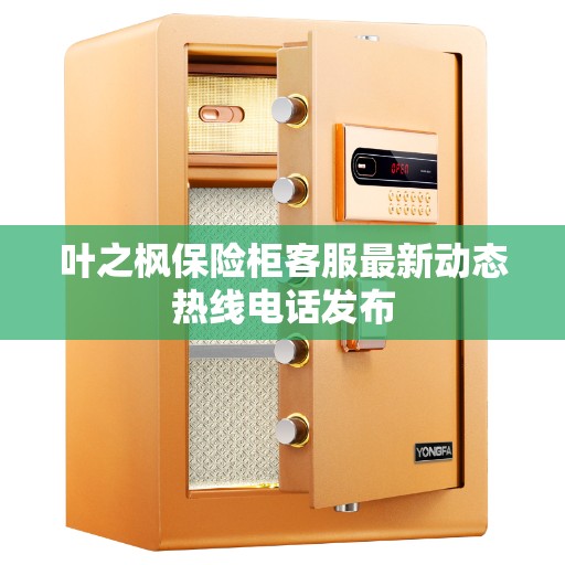 叶之枫保险柜客服最新动态热线电话发布