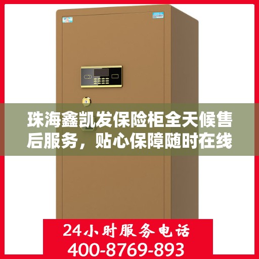珠海鑫凯发保险柜全天候售后服务，贴心保障随时在线