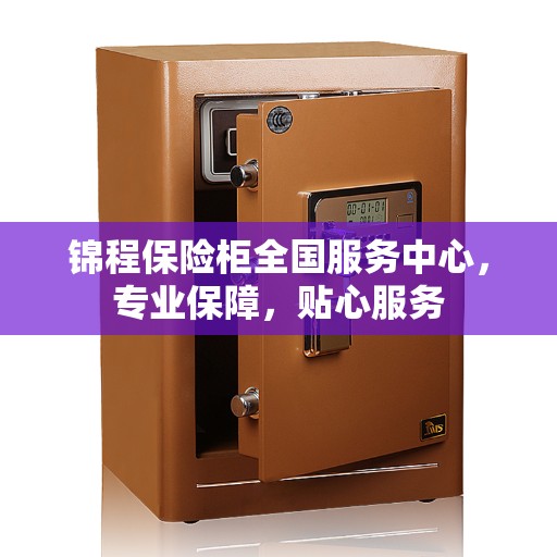 锦程保险柜全国服务中心，专业保障，贴心服务