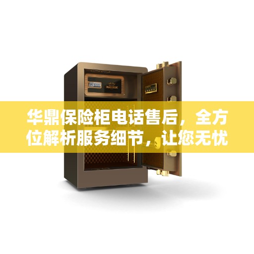 华鼎保险柜电话售后，全方位解析服务细节，让您无忧售后体验
