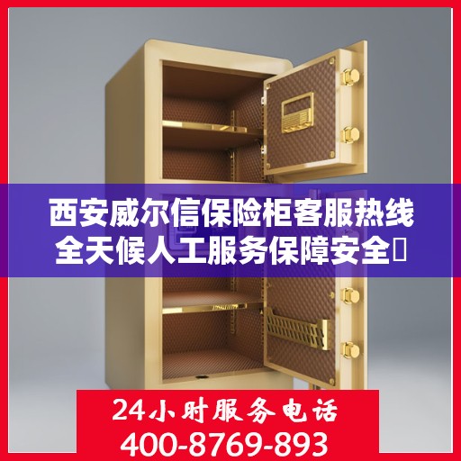 西安威尔信保险柜客服热线全天候人工服务保障安全​​