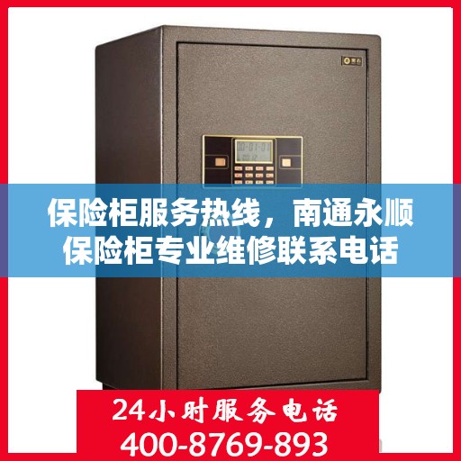 保险柜服务热线，南通永顺保险柜专业维修联系电话