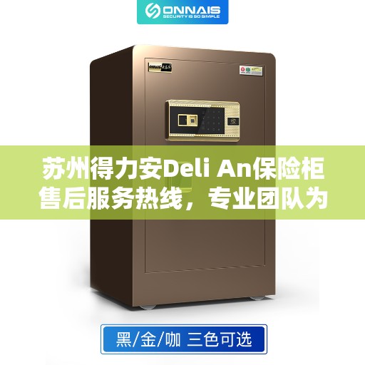 苏州得力安Deli An保险柜售后服务热线，专业团队为您提供全方位服务保障