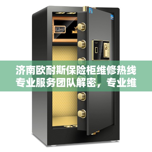 济南欧耐斯保险柜维修热线专业服务团队解密,专业维修电话一览表 济南欧耐斯保险柜维修热线专业服务团队解密,专业维修电话一览表