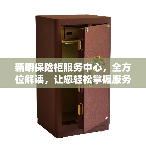 新明保险柜服务中心，全方位解读，让您轻松掌握服务秘籍
