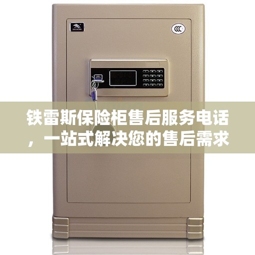 铁雷斯保险柜售后服务电话，一站式解决您的售后需求全攻略