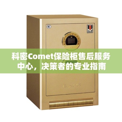 科密Comet保险柜售后服务中心，决策者的专业指南