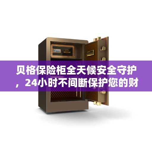 贝格保险柜全天候安全守护，24小时不间断保护您的财产安全