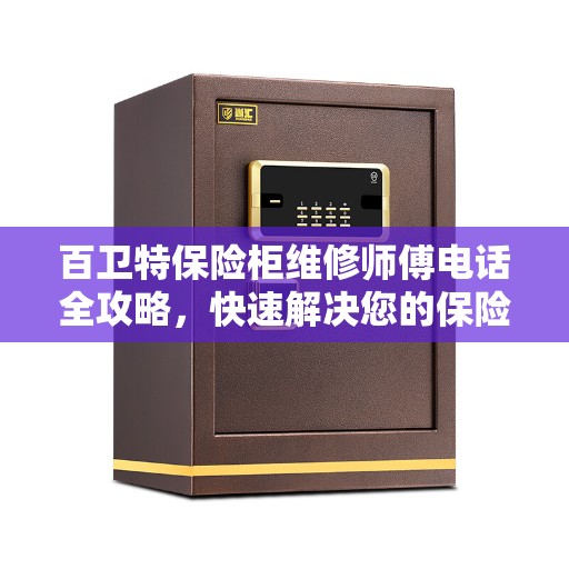 百卫特保险柜维修师傅电话全攻略,快速解决您的保险柜问题 百卫特保险柜维修师傅电话全攻略,快速解决您的保险柜问题