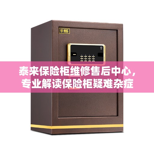 泰来保险柜维修售后中心，专业解读保险柜疑难杂症