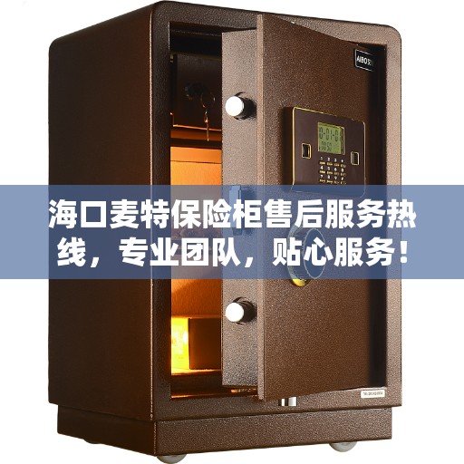 海口麦特保险柜售后服务热线，专业团队，贴心服务！