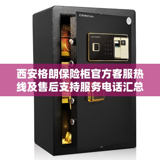 西安格朗保险柜官方客服热线及售后支持服务电话汇总