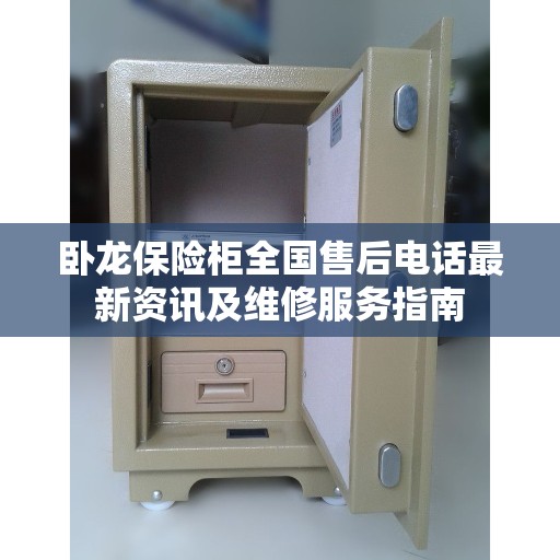 卧龙保险柜全国售后电话最新资讯及维修服务指南