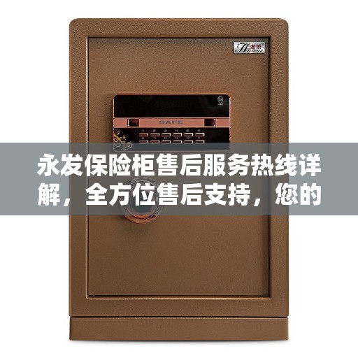 永发保险柜售后服务热线详解，全方位售后支持，您的安全我们守护