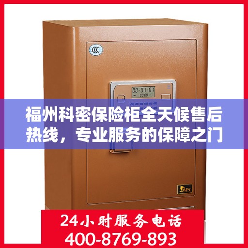 福州科密保险柜全天候售后热线，专业服务的保障之门