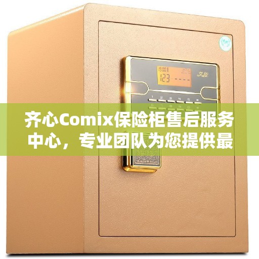 齐心Comix保险柜售后服务中心，专业团队为您提供最新服务资讯