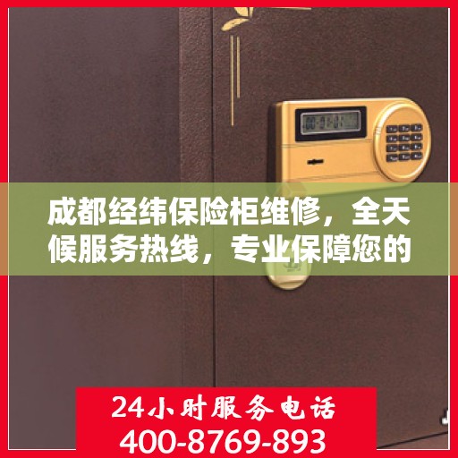成都经纬保险柜维修，全天候服务热线，专业保障您的财产安全