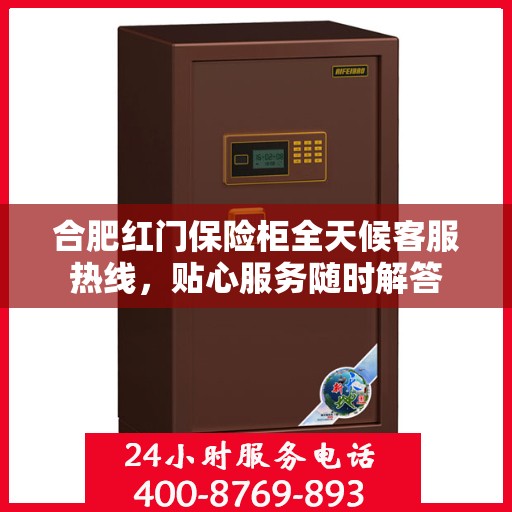 合肥红门保险柜全天候客服热线，贴心服务随时解答