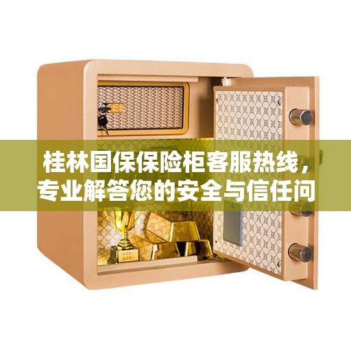 桂林国保保险柜客服热线，专业解答您的安全与信任问题