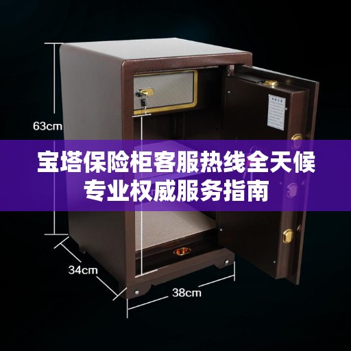 宝塔保险柜客服热线全天候专业权威服务指南