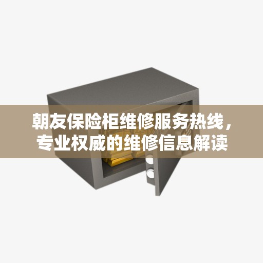 朝友保险柜维修服务热线，专业权威的维修信息解读