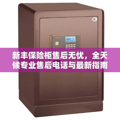 新丰保险柜售后无忧，全天候专业售后电话与最新指南攻略