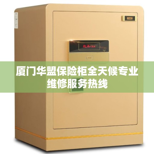 厦门华盟保险柜全天候专业维修服务热线