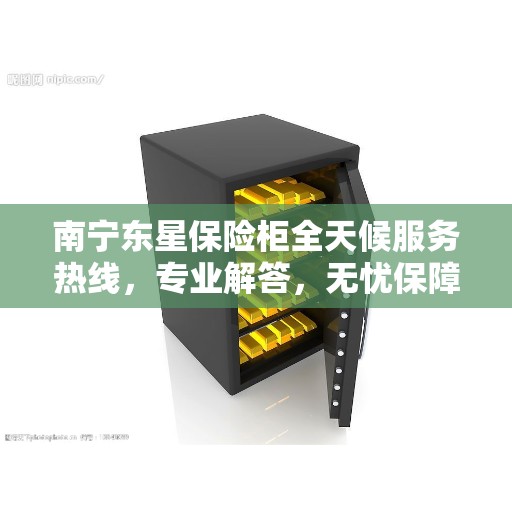 南宁东星保险柜全天候服务热线,专业解答,无忧保障 南宁东星保险柜全天候服务热线,专业解答,无忧保障