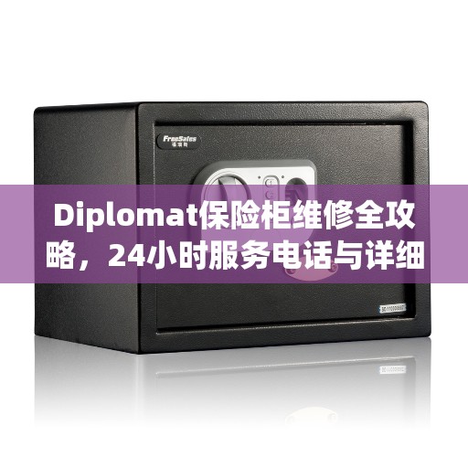 Diplomat保险柜维修全攻略，24小时服务电话与详细维修指南