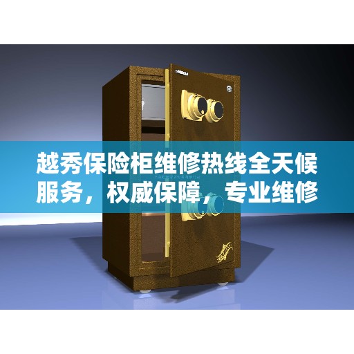 越秀保险柜维修热线全天候服务，权威保障，专业维修团队为您保驾护航