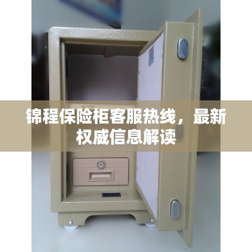 锦程保险柜客服热线,最新权威信息解读 锦程保险柜客服热线,最新权威信息解读