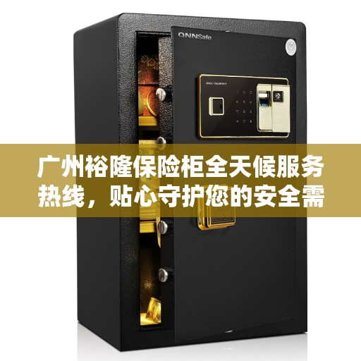 广州裕隆保险柜全天候服务热线，贴心守护您的安全需求