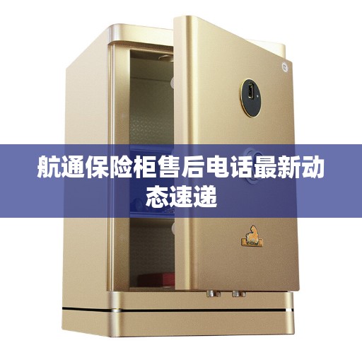 航通保险柜售后电话最新动态速递