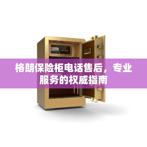 格朗保险柜电话售后，专业服务的权威指南