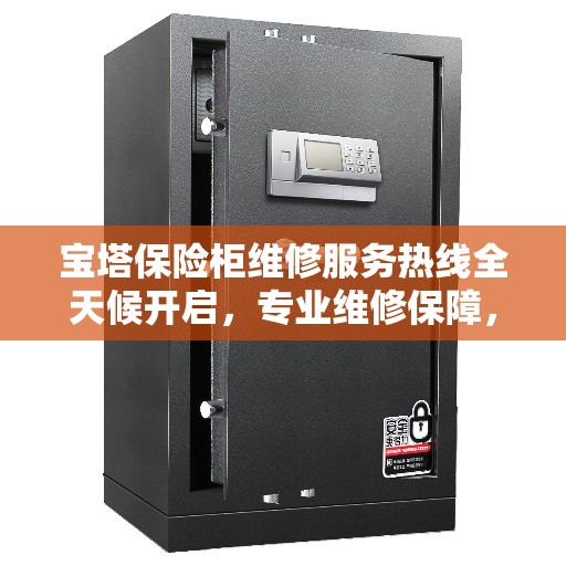 宝塔保险柜维修服务热线全天候开启,专业维修保障,权威信息一手掌握 宝塔保险柜维修服务热线全天候开启,专业维修保障,权威信息一手掌握